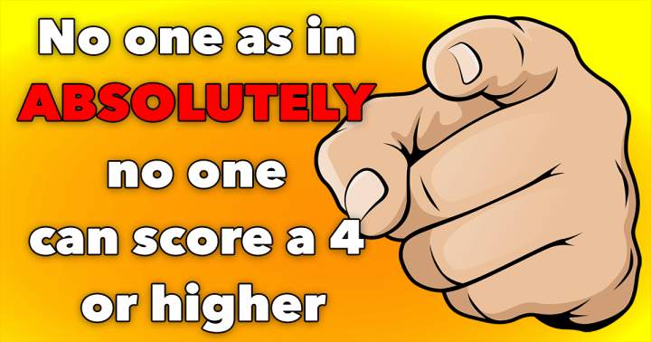 You absolutely won't score higher than a 4!