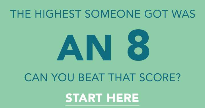 You can consider yourself a genius if you score higher than an 8!