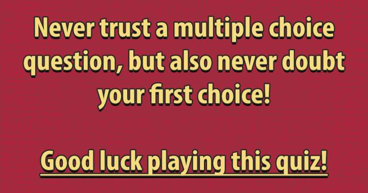 Never trust a multiple choice questions!