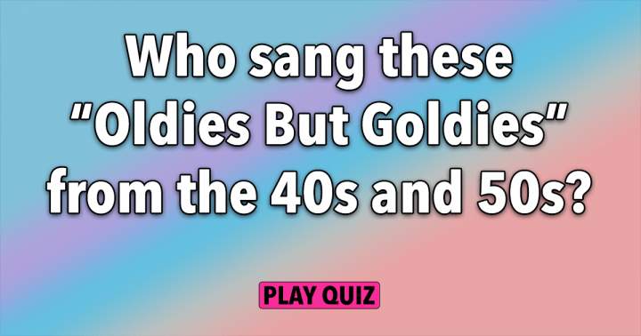 Who Sang These Songs From The 40s & 50s?